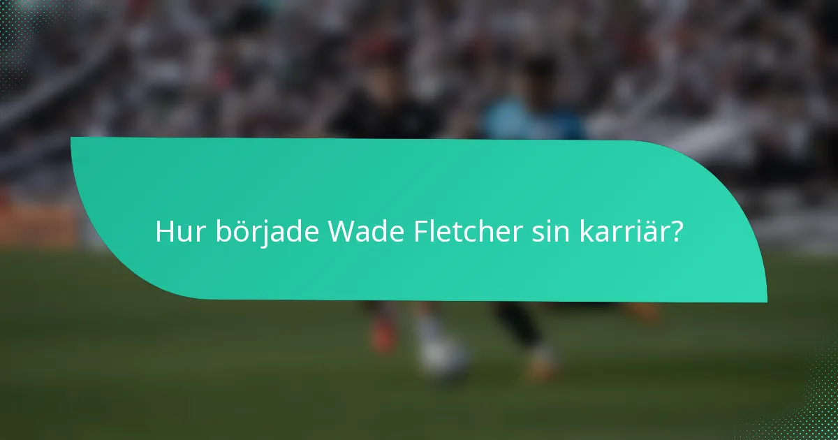 Hur började Wade Fletcher sin karriär?