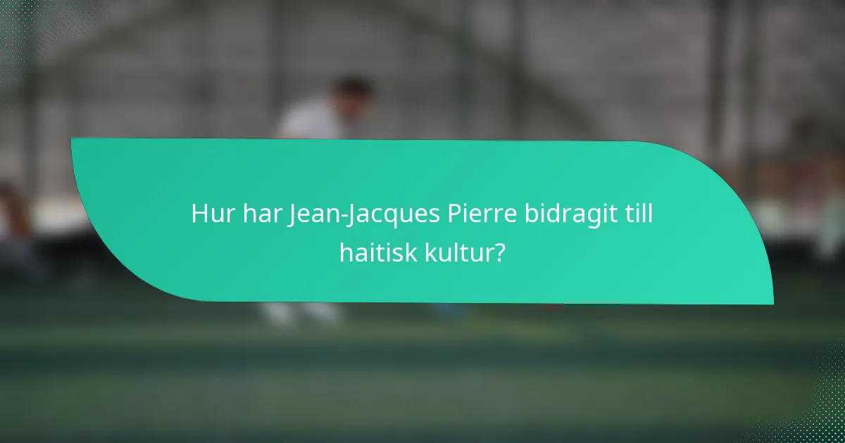 Hur har Jean-Jacques Pierre bidragit till haitisk kultur?