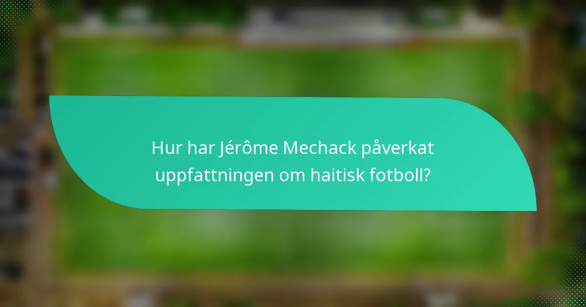 Hur har Jérôme Mechack påverkat uppfattningen om haitisk fotboll?