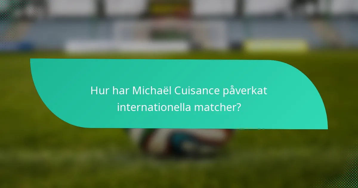Hur har Michaël Cuisance påverkat internationella matcher?