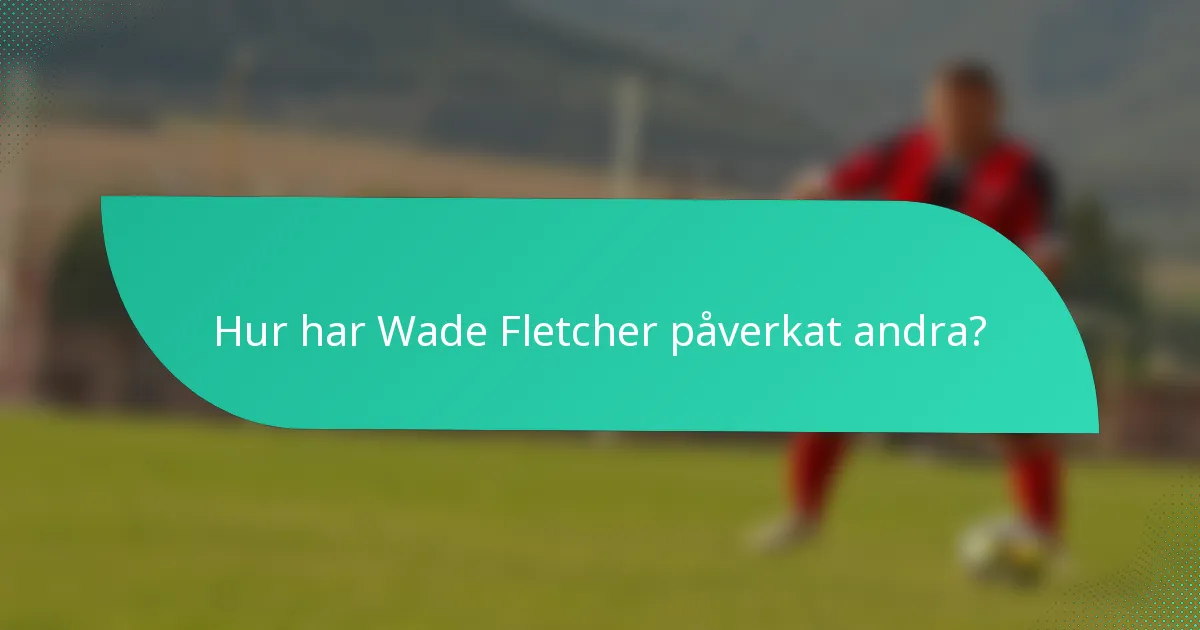 Hur har Wade Fletcher påverkat andra?