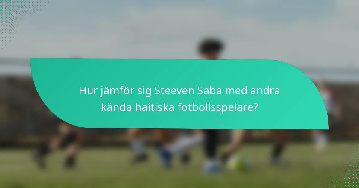 Hur jämför sig Steeven Saba med andra kända haitiska fotbollsspelare?