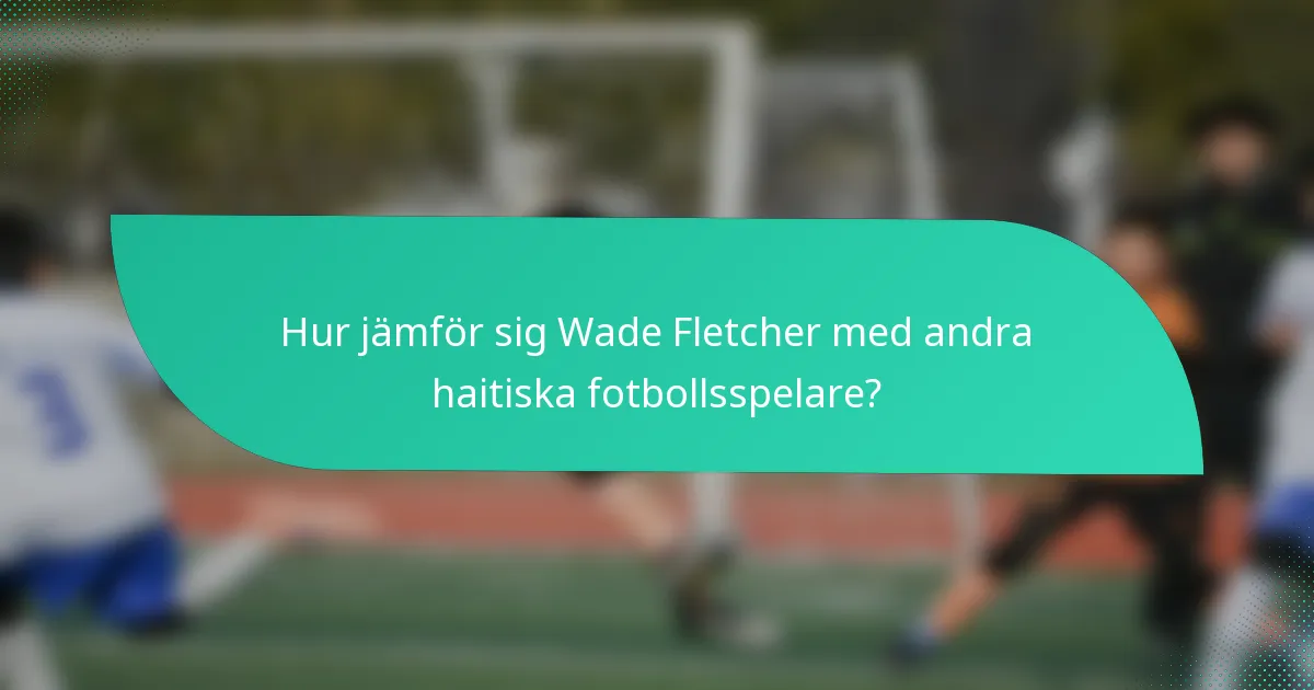 Hur jämför sig Wade Fletcher med andra haitiska fotbollsspelare?