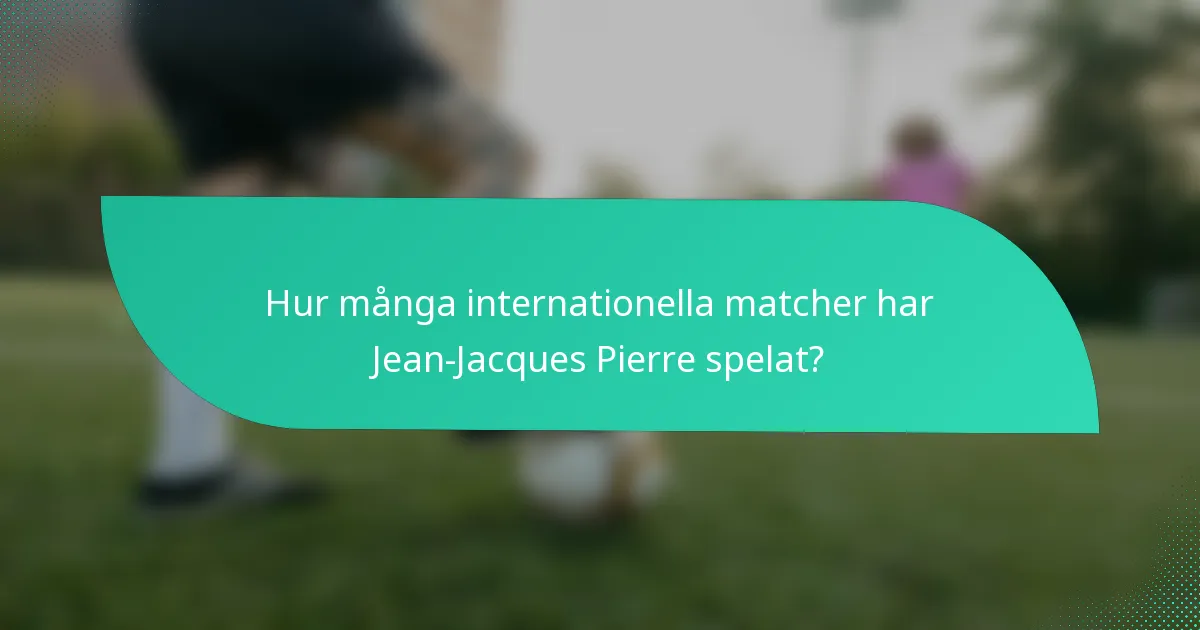 Hur många internationella matcher har Jean-Jacques Pierre spelat?