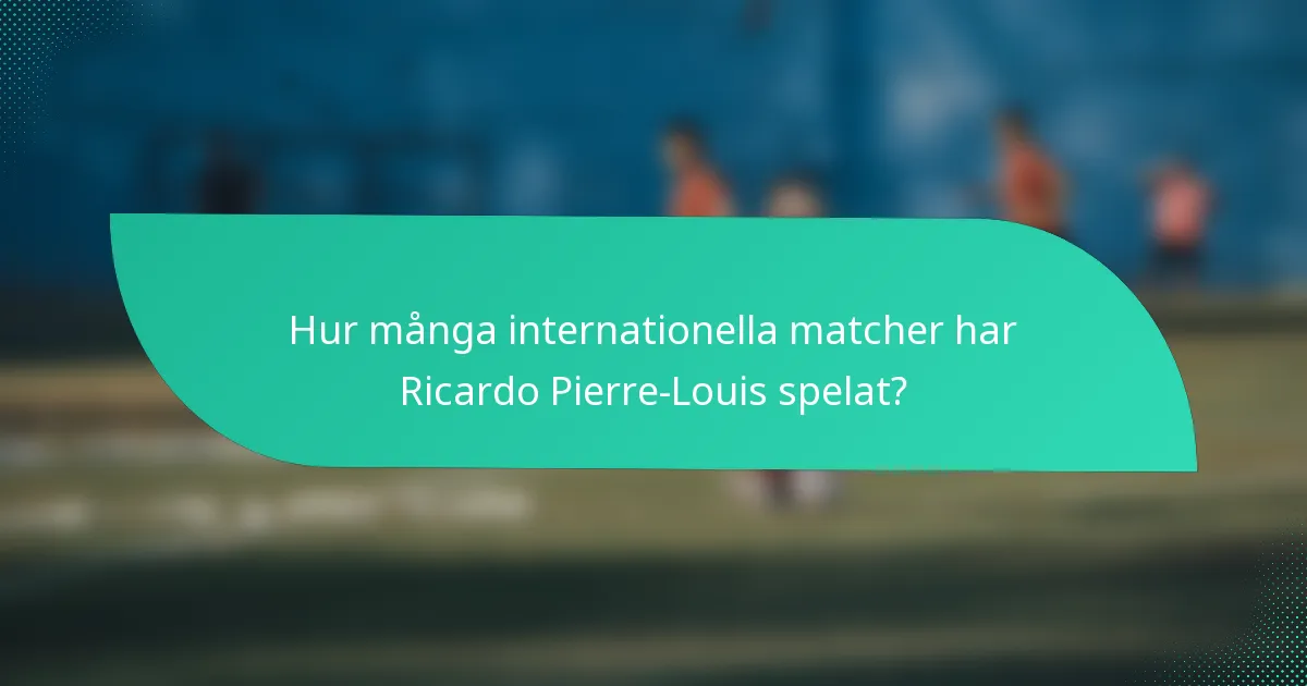 Hur många internationella matcher har Ricardo Pierre-Louis spelat?
