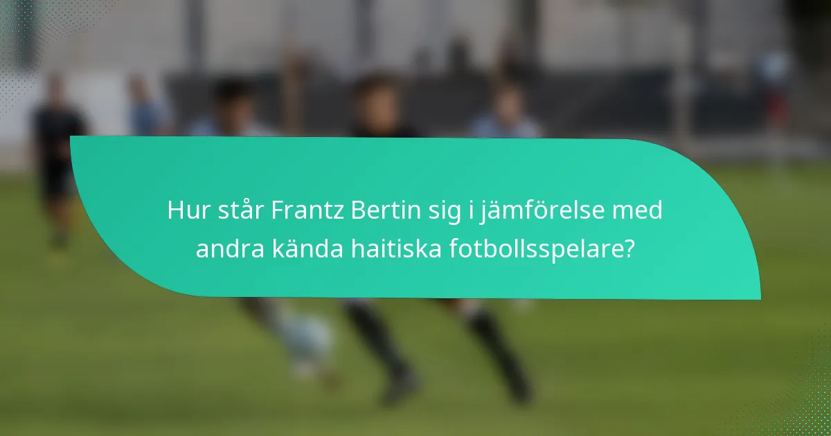 Hur står Frantz Bertin sig i jämförelse med andra kända haitiska fotbollsspelare?