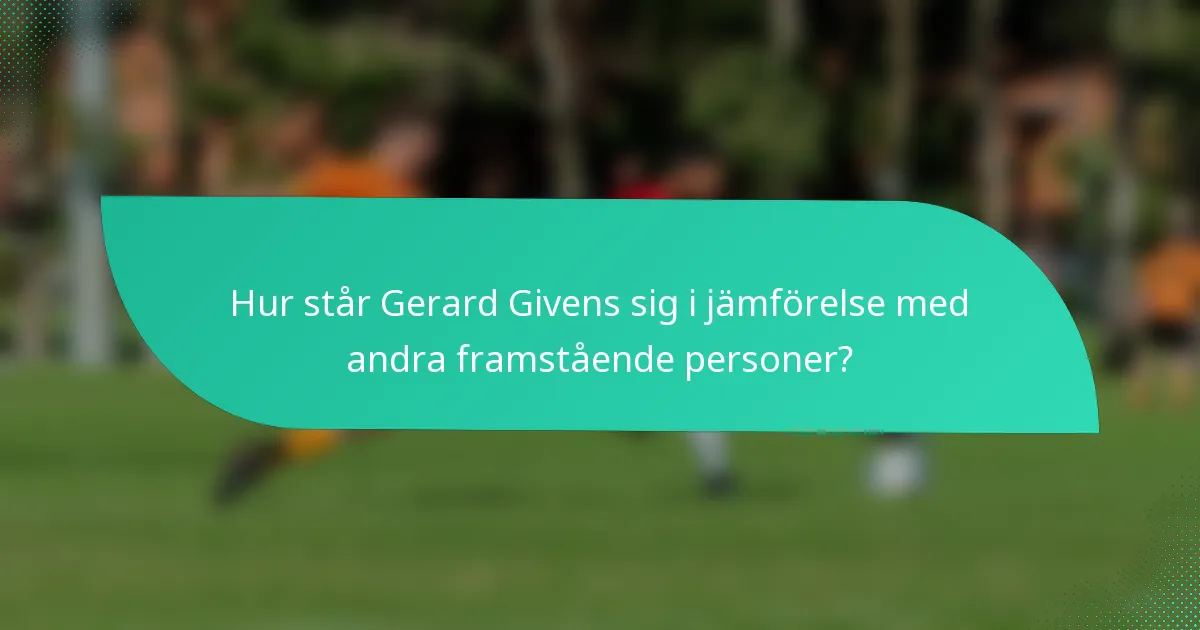 Hur står Gerard Givens sig i jämförelse med andra framstående personer?