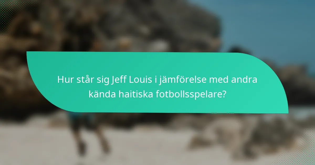 Hur står sig Jeff Louis i jämförelse med andra kända haitiska fotbollsspelare?