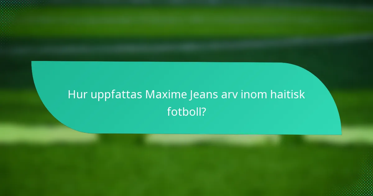 Hur uppfattas Maxime Jeans arv inom haitisk fotboll?