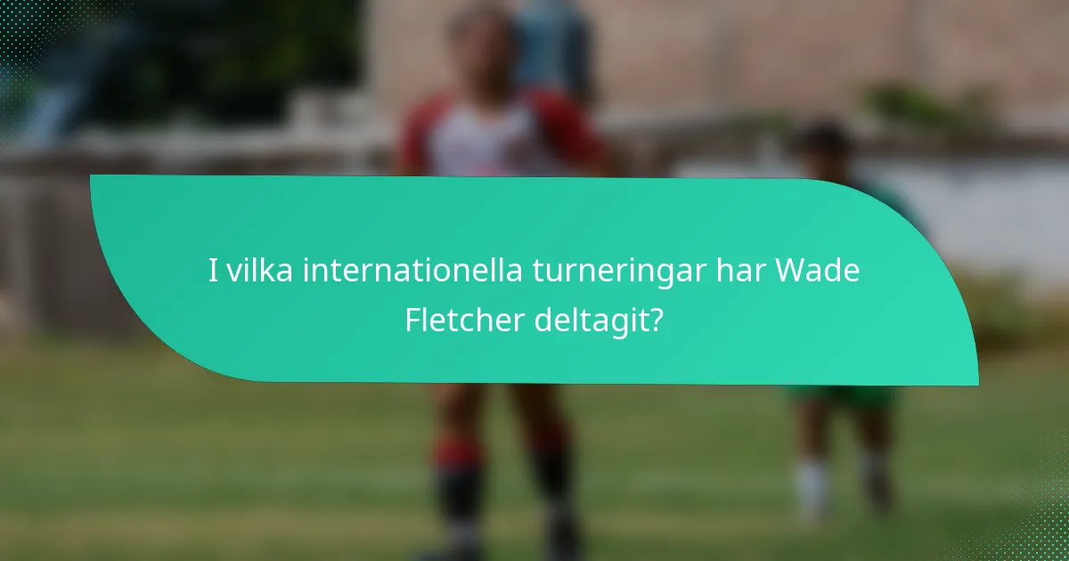 I vilka internationella turneringar har Wade Fletcher deltagit?