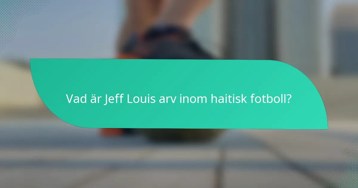 Vad är Jeff Louis arv inom haitisk fotboll?