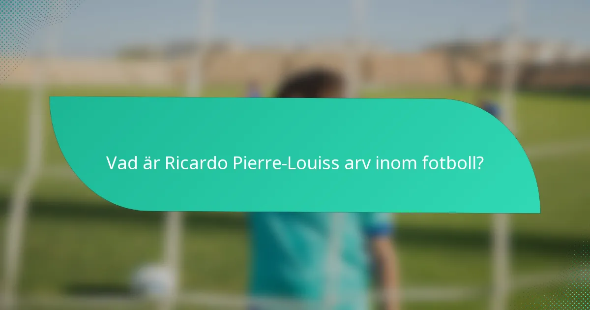 Vad är Ricardo Pierre-Louiss arv inom fotboll?