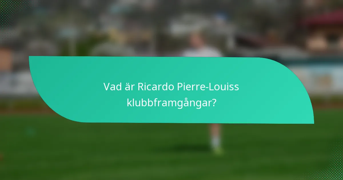 Vad är Ricardo Pierre-Louiss klubbframgångar?