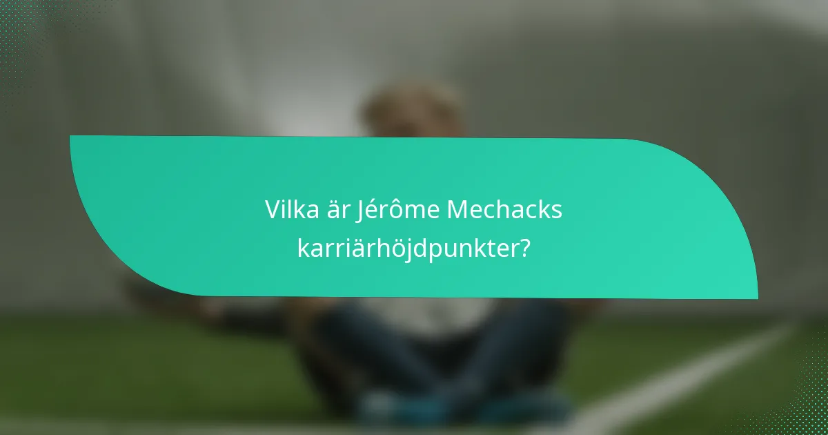 Vilka är Jérôme Mechacks karriärhöjdpunkter?