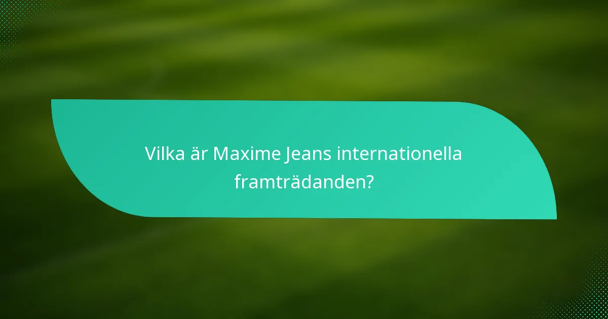 Vilka är Maxime Jeans internationella framträdanden?