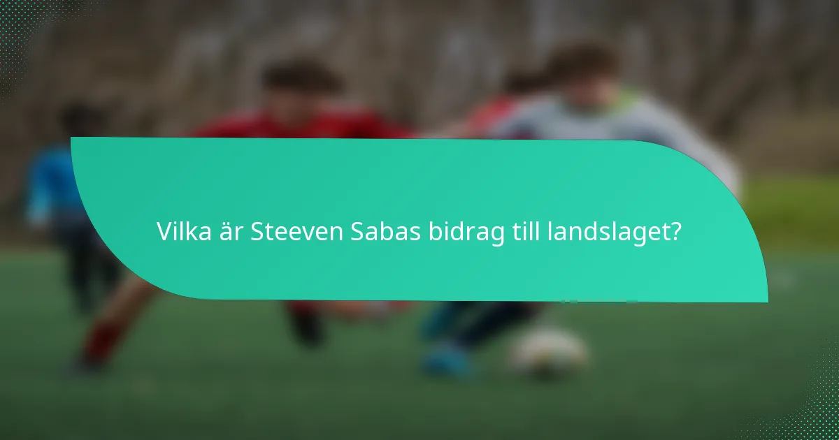 Vilka är Steeven Sabas bidrag till landslaget?