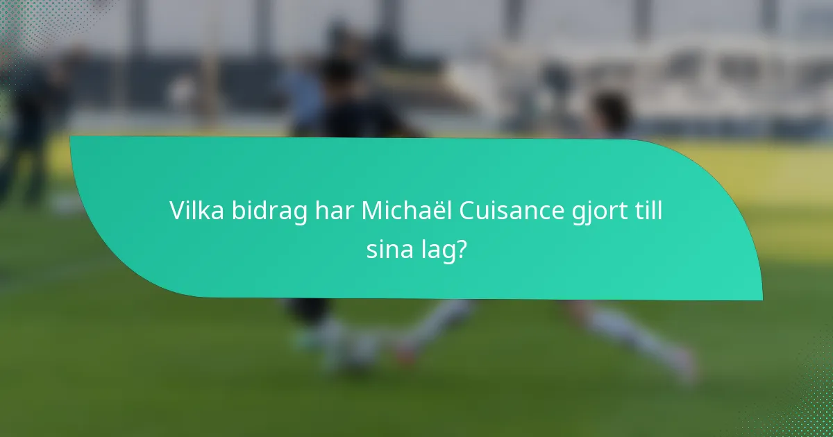 Vilka bidrag har Michaël Cuisance gjort till sina lag?