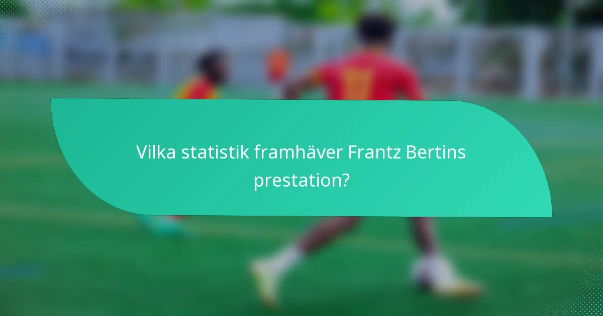 Vilka statistik framhäver Frantz Bertins prestation?