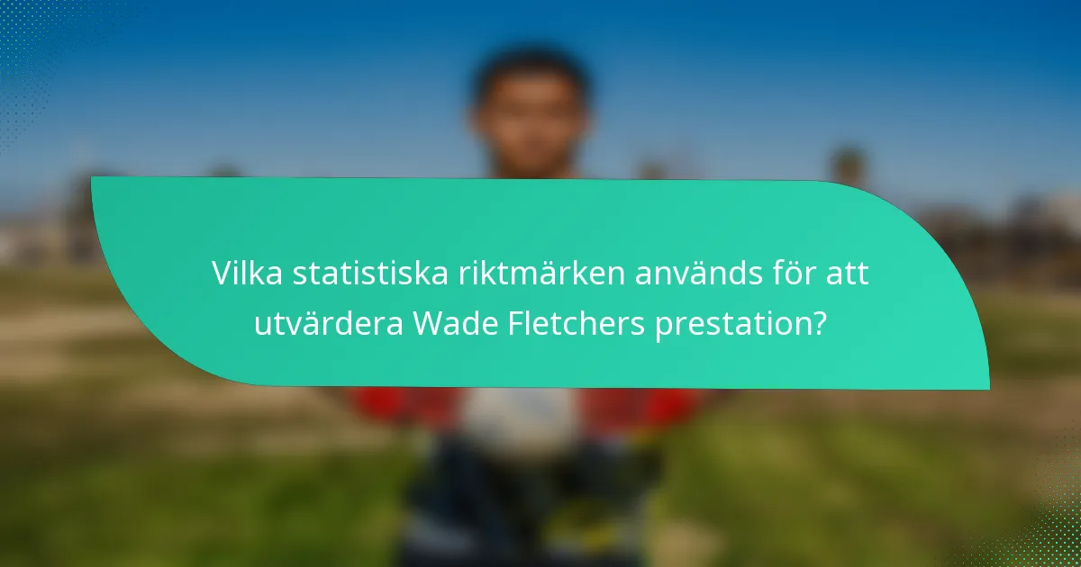 Vilka statistiska riktmärken används för att utvärdera Wade Fletchers prestation?