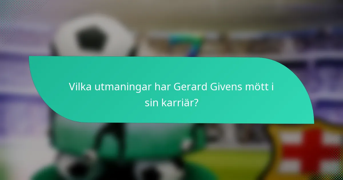 Vilka utmaningar har Gerard Givens mött i sin karriär?