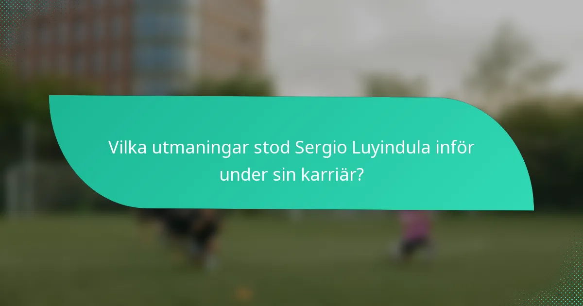 Vilka utmaningar stod Sergio Luyindula inför under sin karriär?